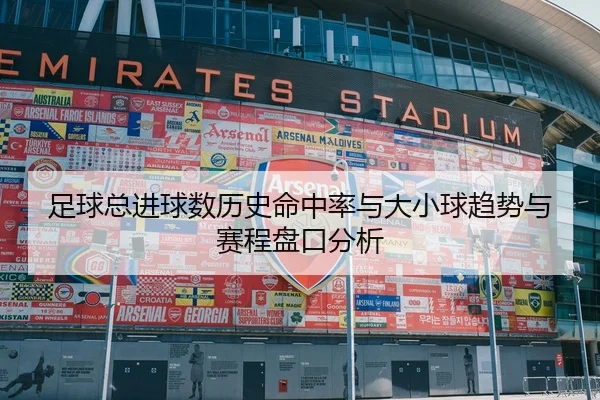 足球总进球数历史命中率与大小球趋势与赛程盘口分析